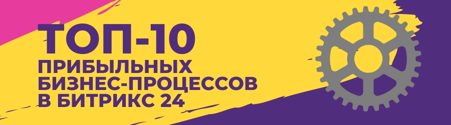 ТОП-10 прибыльных бизнес-процессов в Битрикс24 ТОП-10 прибыльных бизнес-процессов в Битрикс24