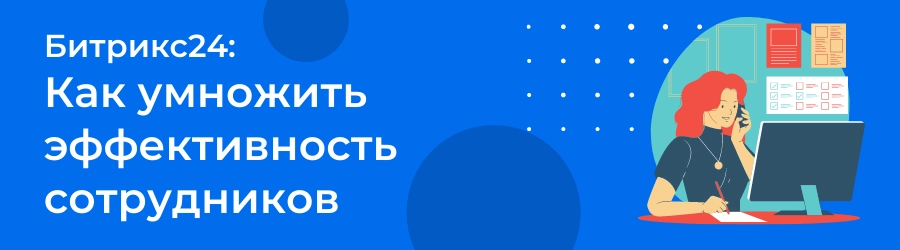 Битрикс 24: как увеличить эффективность сотрудников Битрикс 24: как увеличить эффективность сотрудников