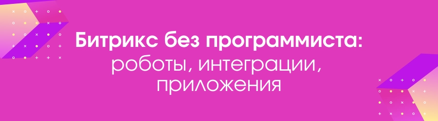 Битрикс24 без программиста: роботы, приложения, интеграции Битрикс24 без программиста: роботы, приложения, интеграции